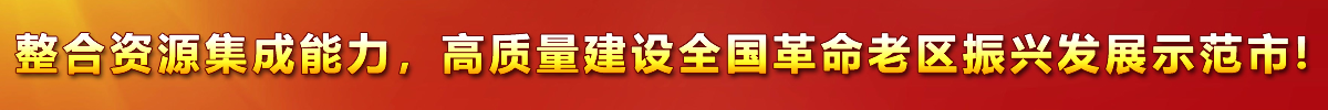 整合資源集成能力，高質(zhì)量建設(shè)全國(guó)革命老區(qū)振興發(fā)展示范市!